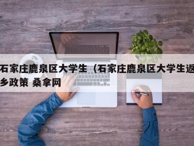 呼和浩特石家庄鹿泉区大学生（石家庄鹿泉区大学生返乡政策 桑拿网