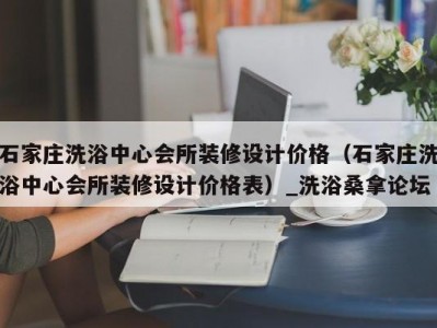 呼和浩特石家庄洗浴中心会所装修设计价格（石家庄洗浴中心会所装修设计价格表）_洗浴桑拿论坛