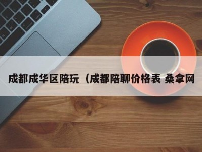 呼和浩特成都成华区陪玩（成都陪聊价格表 桑拿网