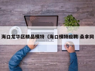 呼和浩特海口龙华区精品模特（海口模特应聘 桑拿网