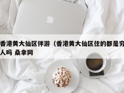 呼和浩特香港黄大仙区伴游（香港黄大仙区住的都是穷人吗 桑拿网