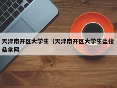 呼和浩特天津南开区大学生（天津南开区大学生坠楼 桑拿网