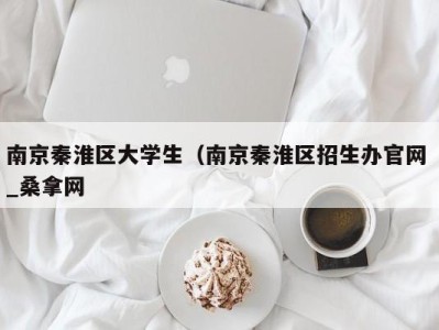 呼和浩特南京秦淮区大学生（南京秦淮区招生办官网 _桑拿网