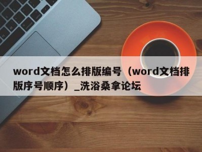 呼和浩特word文档怎么排版编号（word文档排版序号顺序）_洗浴桑拿论坛