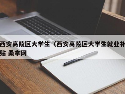 呼和浩特西安高陵区大学生（西安高陵区大学生就业补贴 桑拿网