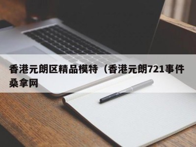 呼和浩特香港元朗区精品模特（香港元朗721事件 桑拿网