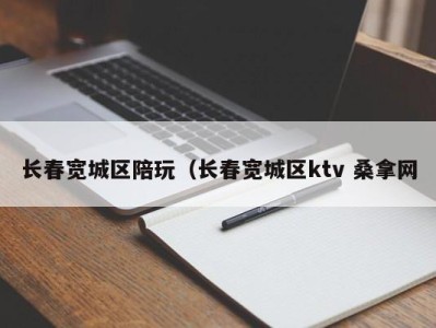 呼和浩特长春宽城区陪玩（长春宽城区ktv 桑拿网