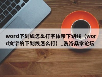 呼和浩特word下划线怎么打字体带下划线（word文字的下划线怎么打）_洗浴桑拿论坛