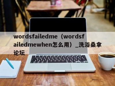 呼和浩特wordsfailedme（wordsfailedmewhen怎么用）_洗浴桑拿论坛