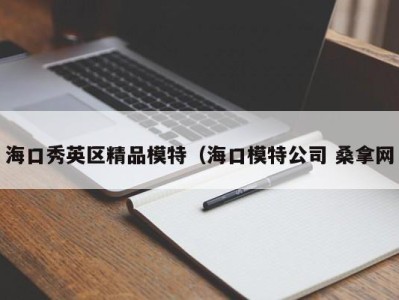 呼和浩特海口秀英区精品模特（海口模特公司 桑拿网