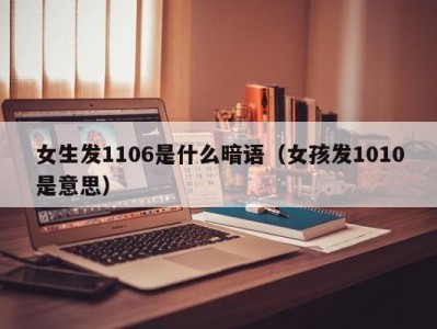 呼和浩特女生发1106是什么暗语（女孩发1010是意思）