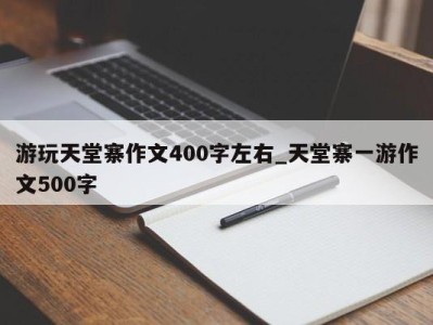 呼和浩特游玩天堂寨作文400字左右_天堂寨一游作文500字 