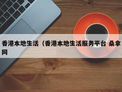 呼和浩特香港本地生活（香港本地生活服务平台 桑拿网