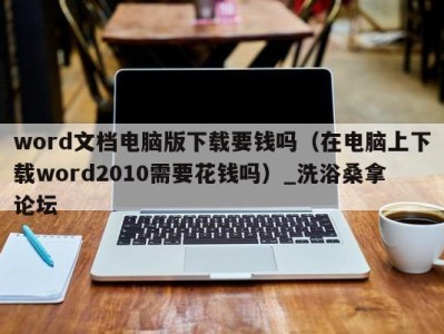 呼和浩特word文档电脑版下载要钱吗（在电脑上下载word2010需要花钱吗）_洗浴桑拿论坛