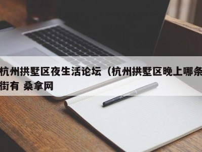 呼和浩特杭州拱墅区夜生活论坛（杭州拱墅区晚上哪条街有 桑拿网