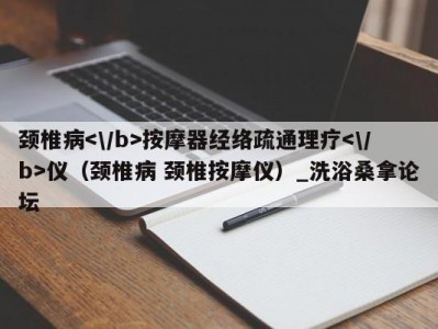 呼和浩特颈椎病按摩器经络疏通理疗仪（颈椎病 颈椎按摩仪）_洗浴桑拿论坛