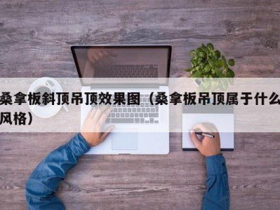 呼和浩特桑拿板斜顶吊顶效果图（桑拿板吊顶属于什么风格）