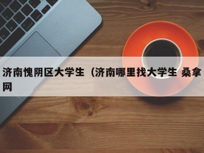 呼和浩特济南愧阴区大学生（济南哪里找大学生 桑拿网