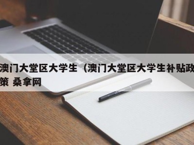 呼和浩特澳门大堂区大学生（澳门大堂区大学生补贴政策 桑拿网