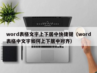 呼和浩特word表格文字上下居中快捷键（word表格中文字如何上下居中对齐）