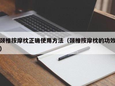 呼和浩特颈椎按摩枕正确使用方法（颈椎按摩枕的功效）