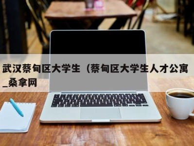 呼和浩特武汉蔡甸区大学生（蔡甸区大学生人才公寓 _桑拿网