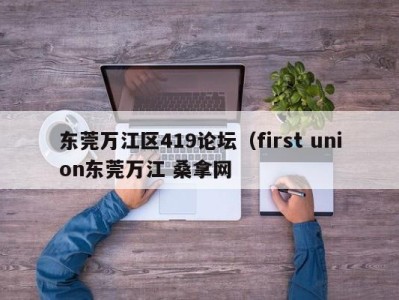 呼和浩特东莞万江区419论坛（first union东莞万江 桑拿网