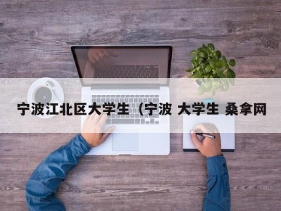 呼和浩特宁波江北区大学生（宁波 大学生 桑拿网