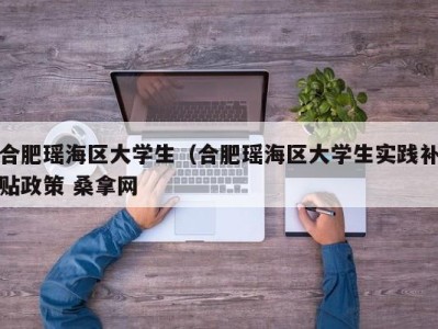 呼和浩特合肥瑶海区大学生（合肥瑶海区大学生实践补贴政策 桑拿网