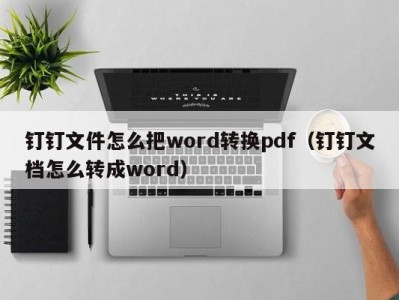 呼和浩特钉钉文件怎么把word转换pdf（钉钉文档怎么转成word）