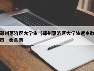 呼和浩特郑州惠济区大学生（郑州惠济区大学生返乡政策 _桑拿网