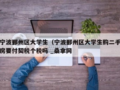 呼和浩特宁波鄞州区大学生（宁波鄞州区大学生购二手房要付契税个税吗 _桑拿网