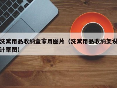 呼和浩特洗漱用品收纳盒家用图片（洗漱用品收纳架设计草图）