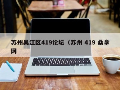 呼和浩特苏州吴江区419论坛（苏州 419 桑拿网