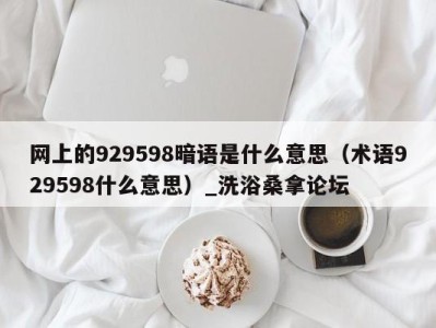 呼和浩特网上的929598暗语是什么意思（术语929598什么意思）_洗浴桑拿论坛