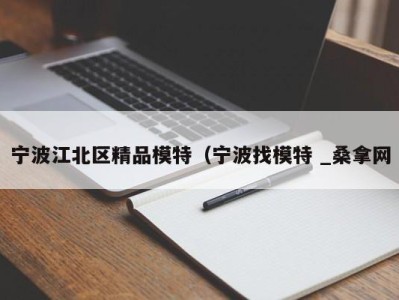 呼和浩特宁波江北区精品模特（宁波找模特 _桑拿网