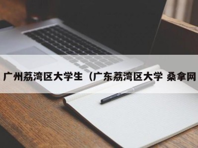 呼和浩特广州荔湾区大学生（广东荔湾区大学 桑拿网