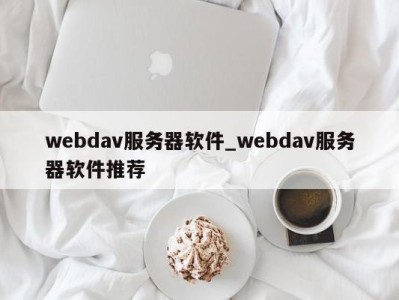 呼和浩特webdav服务器软件_webdav服务器软件推荐 