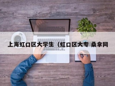 呼和浩特上海虹口区大学生（虹口区大专 桑拿网