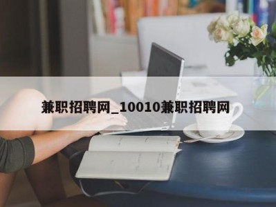 呼和浩特兼职招聘网_10010兼职招聘网 