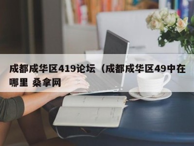 呼和浩特成都成华区419论坛（成都成华区49中在哪里 桑拿网