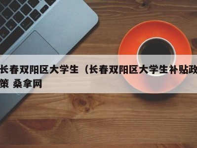 呼和浩特长春双阳区大学生（长春双阳区大学生补贴政策 桑拿网