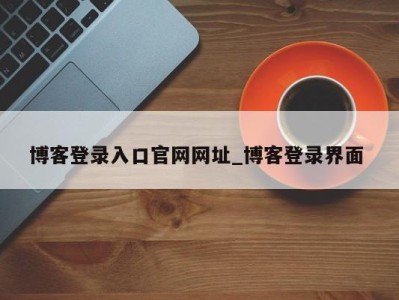 呼和浩特博客登录入口官网网址_博客登录界面 