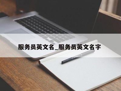 呼和浩特服务员英文名_服务员英文名字 