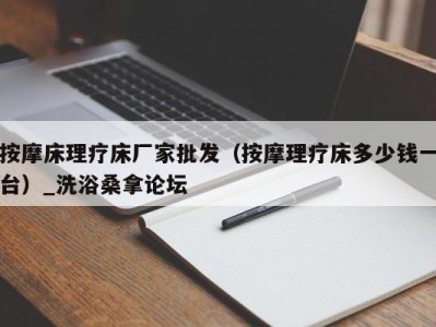 呼和浩特按摩床理疗床厂家批发（按摩理疗床多少钱一台）_洗浴桑拿论坛