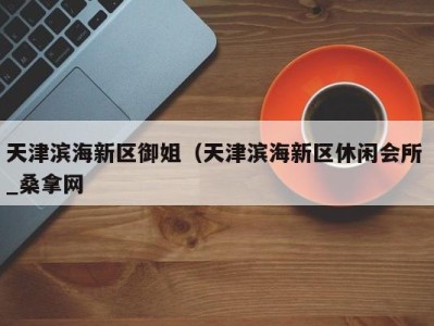 呼和浩特天津滨海新区御姐（天津滨海新区休闲会所 _桑拿网