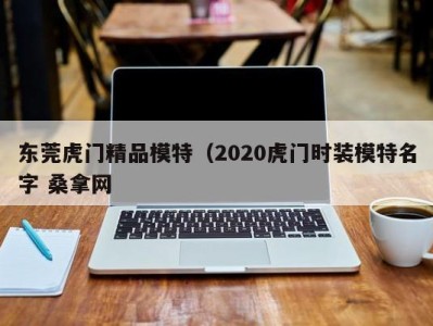 呼和浩特东莞虎门精品模特（2020虎门时装模特名字 桑拿网