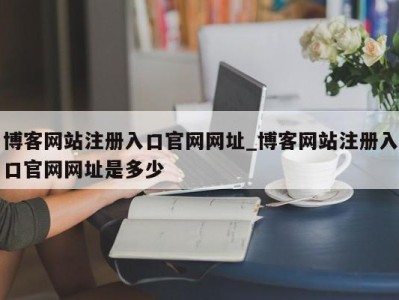 呼和浩特博客网站注册入口官网网址_博客网站注册入口官网网址是多少 