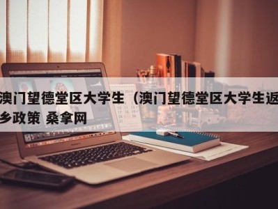 呼和浩特澳门望德堂区大学生（澳门望德堂区大学生返乡政策 桑拿网