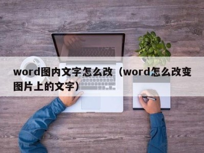 呼和浩特word图内文字怎么改（word怎么改变图片上的文字）